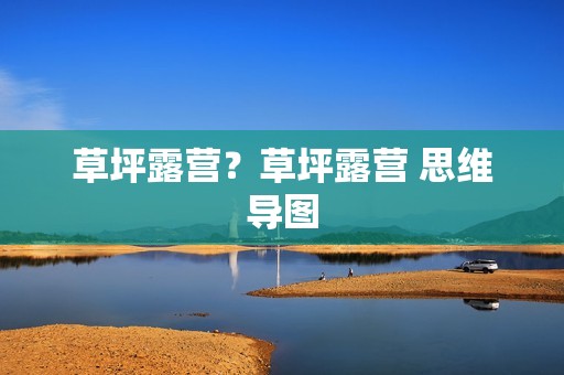草坪露营？草坪露营 思维导图
